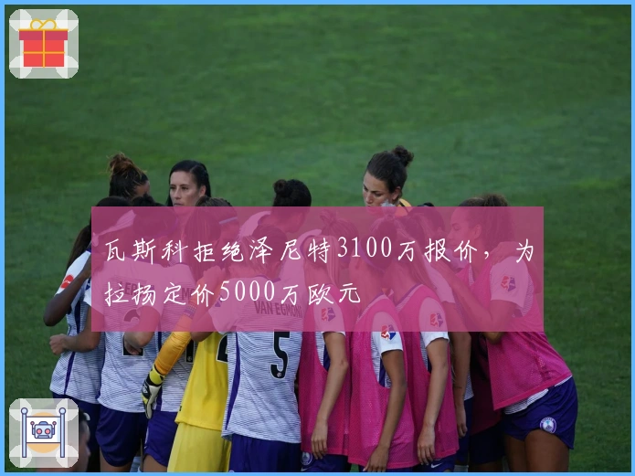 瓦斯科拒绝泽尼特3100万报价，为拉扬定价5000万欧元
