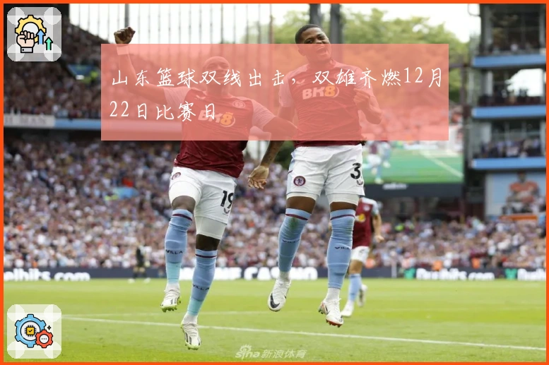 山东篮球双线出击，双雄齐燃12月22日比赛日